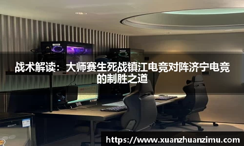 战术解读：大师赛生死战镇江电竞对阵济宁电竞的制胜之道