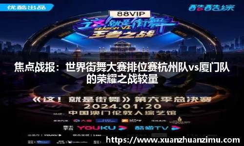 焦点战报：世界街舞大赛排位赛杭州队vs厦门队的荣耀之战较量