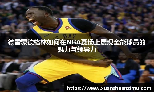 德雷蒙德格林如何在NBA赛场上展现全能球员的魅力与领导力