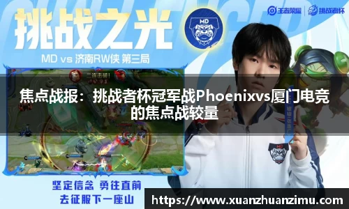 焦点战报：挑战者杯冠军战Phoenixvs厦门电竞的焦点战较量